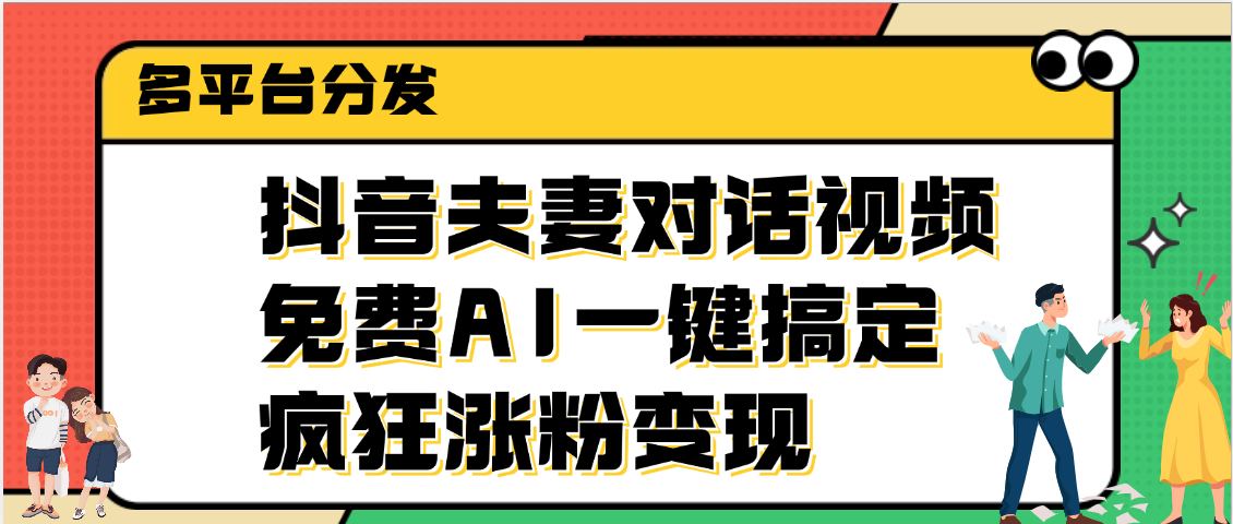 抖音夫妻对话视频，免费AI一键搞定，多平台分发，疯狂涨粉变现-网赚资源网