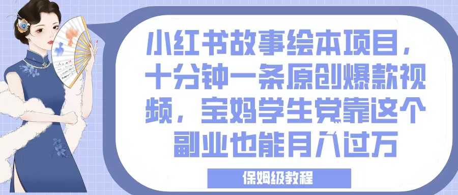 小红书故事绘本项目，十分钟一条原创爆款视频，宝妈学生党靠这个副业也能月入过万，保姆级教程-网赚资源网