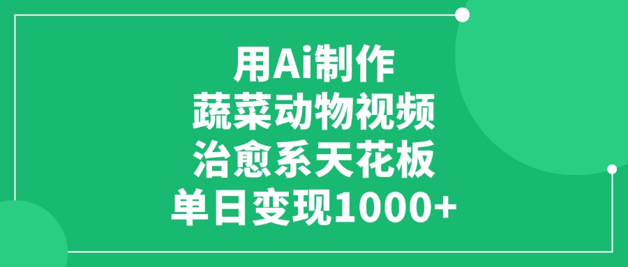 用Ai制作蔬菜动物视频，治愈系天花板，单日变现1000+-网赚资源网
