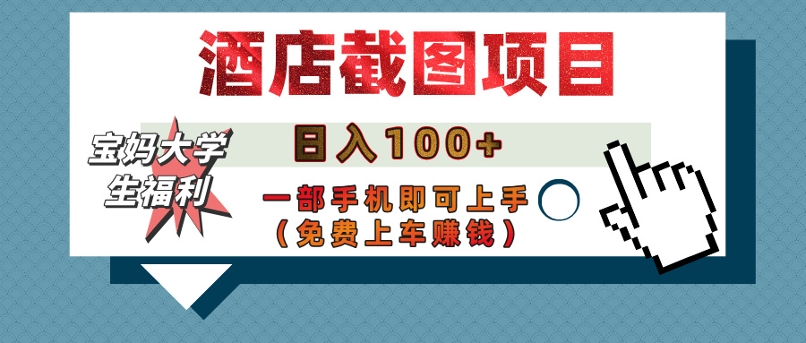 【宝妈大学生福利】酒店截图项目，日入100+，一部手机即可上手（免费上车赚钱）-网赚资源网