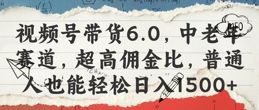 视频号带货6.0，中老年赛道，超高佣金比，普通人也能轻松日入1500+-网赚资源网