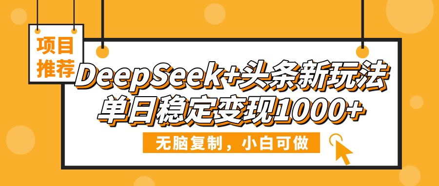DeepSeek+头条新玩法，无脑复制，小白可做，单日稳定变现1000+-网赚资源网