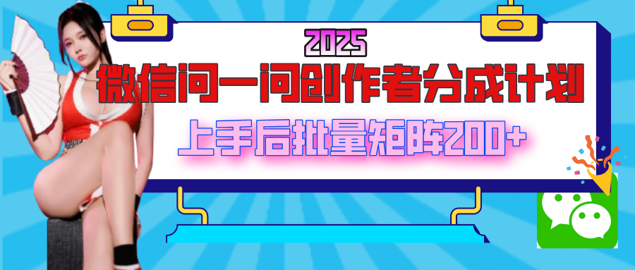 2025最新微信问一问创作者分成计划，上手后批量矩阵日入200+-网赚资源网