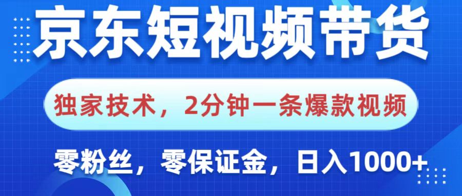 京东短视频带货，独家技术，2分钟一条爆款视频，0粉丝，0保证金，操作简单，，日入1000+-网赚资源网