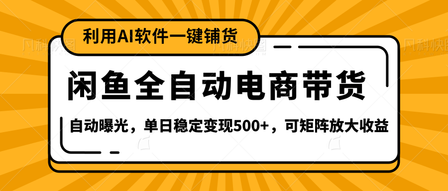 【闲鱼全自动电商带货】全新升级玩法，单日稳定变现500+，可矩阵放大收益-网赚资源网