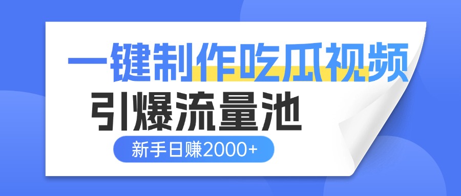 一键制作爆款吃瓜视频，全平台分发引爆流量池，新手3步上手日赚2000+【流量变现指南)-网赚资源网
