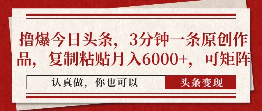 撸爆今日头条，3分钟一条原创作品，复制粘贴月入6000+，可矩阵-网赚资源网
