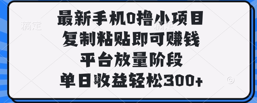 最新手机0撸小项目，复制粘贴即可赚钱，单日收益轻松300+-网赚资源网