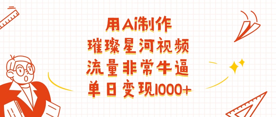用Ai制作璀璨星河视频，流量非常牛逼，单日变现1000+-网赚资源网