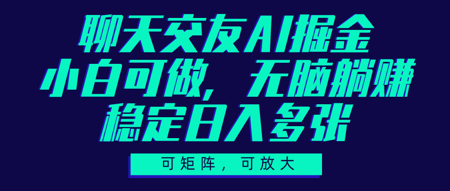 聊天交友AI掘金，可矩阵可放大，小白可做，稳定日入多张-网赚资源网