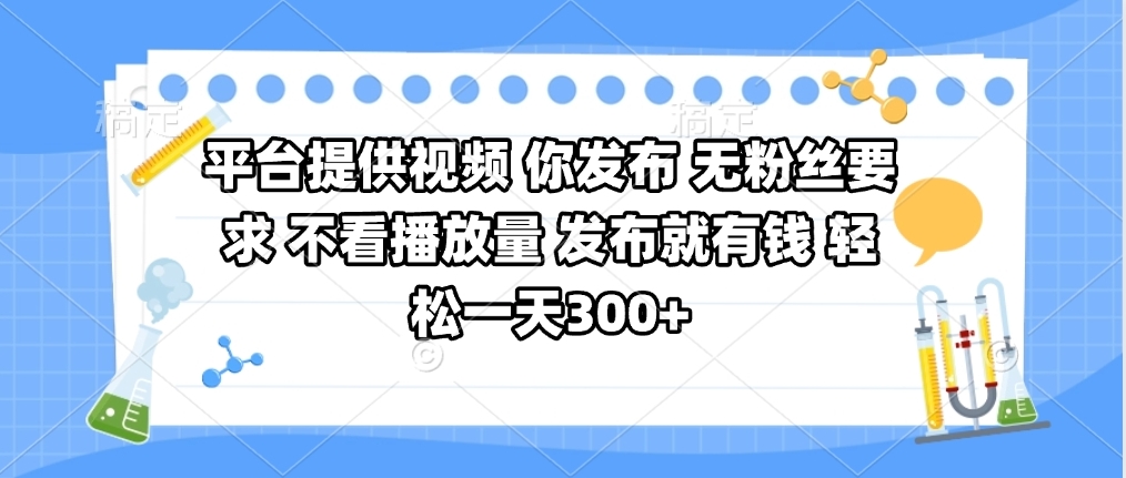 平台提供视频 你发布 无粉丝要求 不看视频播放量 发布就有钱 轻松一天300+-网赚资源网