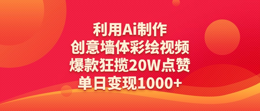 利用Ai制作创意墙体彩绘视频，爆款狂揽20W点赞，单日变现1000+-网赚资源网