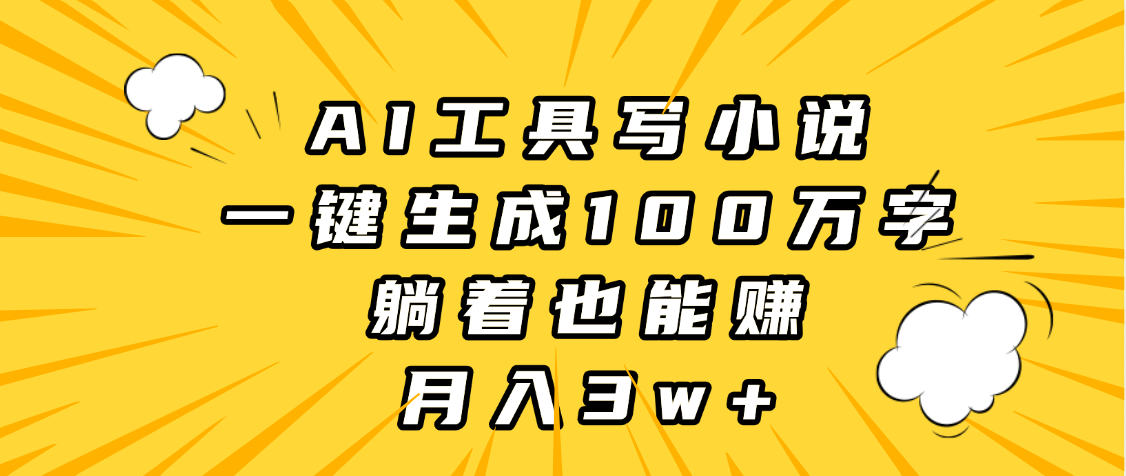 AI工具写小说，一键生成100万字，躺着也能赚，月入3w+-网赚资源网