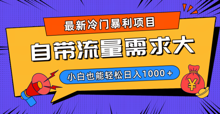 最新冷门暴利项目，自带流量需求大，小白也能轻松日入1000+-网赚资源网