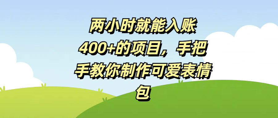两小时就能入账400+的项目，手把手教你制作可爱表情包-网赚资源网