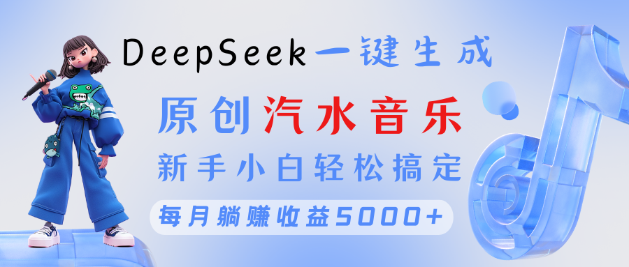 原创汽水音乐DeepSeek一键生成 新手小白轻松搞定 每月躺赚5000+-网赚资源网