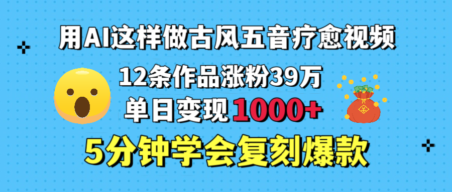 用AI这样做古风五音疗愈视频，12条作品涨粉39万，单日变现1000＋，五分钟学会复刻爆款-网赚资源网