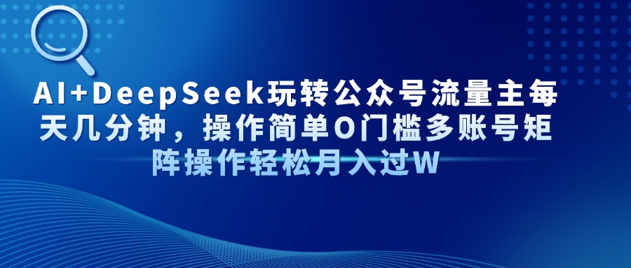 AI+DeepSeek玩转公众号流量主每天几分钟，操作简单O门槛多账号矩阵操作轻松月入过W-网赚资源网