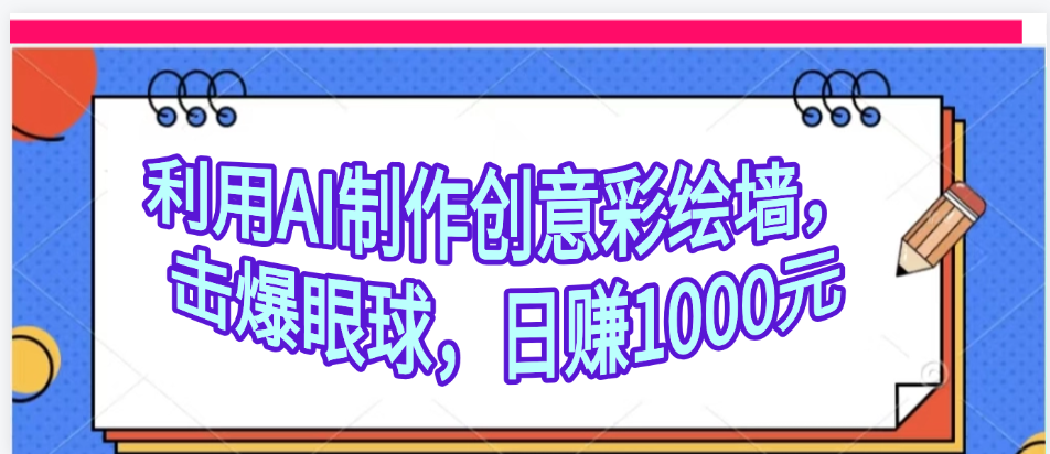 利用AI制作创意彩绘墙，流量200万，日变现1000元-网赚资源网
