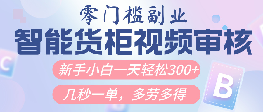 智能货柜视频审核，几秒一单，多劳多得，新人小白一天轻松300+，零门槛-网赚资源网