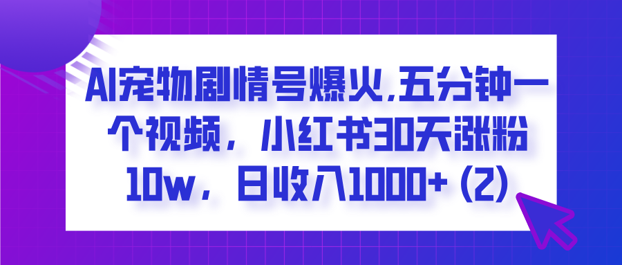  AI宠物剧情号爆火,五分钟一个视频，小红书30天涨粉10w，日收入1000+-网赚资源网