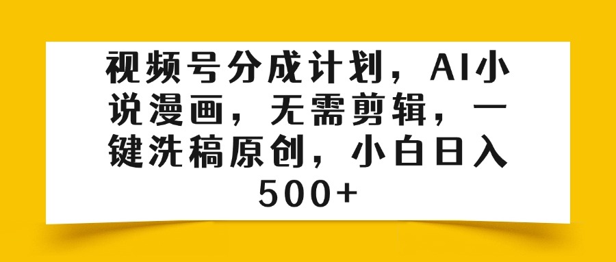 视频号分成计划，AI小说漫画，无需剪辑，一键洗稿原创，小白日入500+-网赚资源网