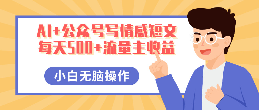 AI+公众号写情感短文，每天500+流量主收益，多号矩阵无脑操作，小白轻松上手，保姆级教程-网赚资源网