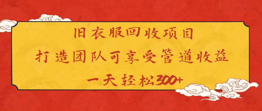 旧衣服回收项目打造团队可享受管道收益一天轻松300+-网赚资源网