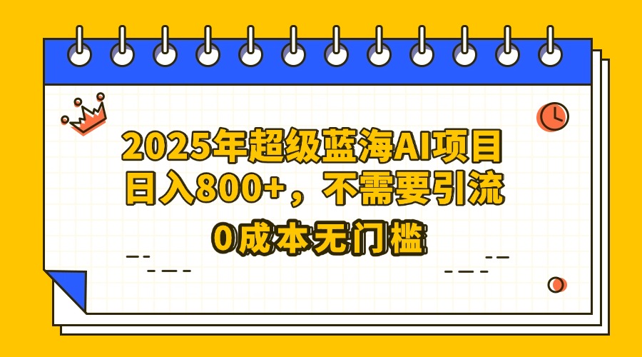 25年超级蓝海AI项目日入800+，不需要引流零成本-网赚资源网