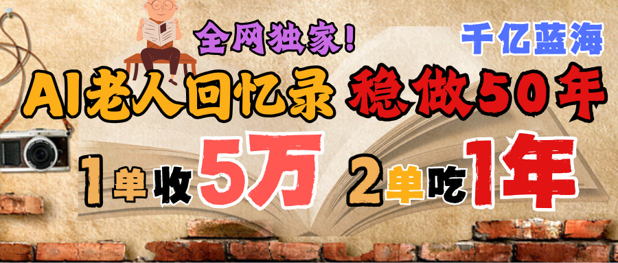 AI帮老人写回忆录，可以稳做50年的蓝海千亿赛道，一月收5万，2单吃一年，爆发能做百万，永远的朝阳赛道-网赚资源网