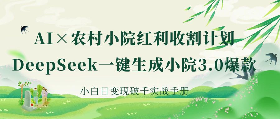 《AI×农村小院红利收割：DeepSeek一键生成小院3.0爆款，小白日变现破千实战手册》-网赚资源网