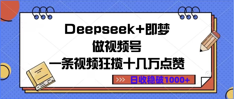 Deepseek+即梦做视频号，一条视频狂揽十几万点赞，日收稳破1000+-网赚资源网