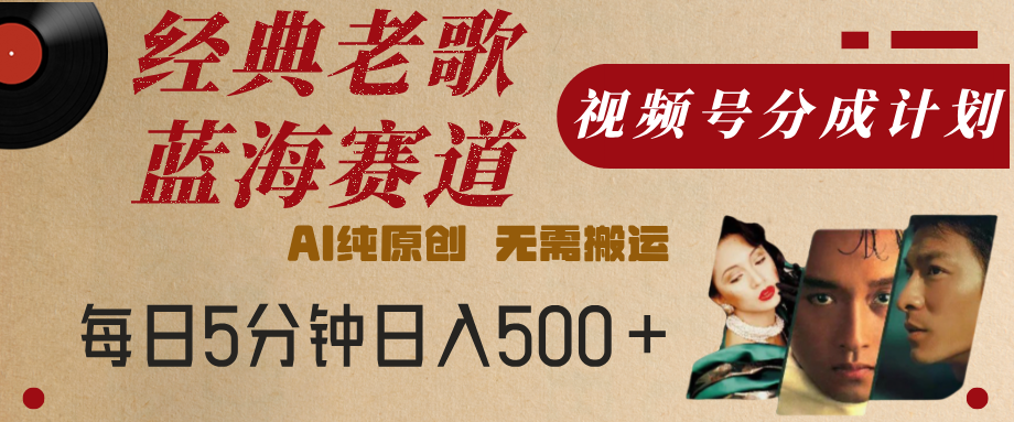 最新经典老歌赛道，视频号分成计划，收益拿到手软，AI纯原创，无需搬运，每天5分钟，单号日入500+-网赚资源网