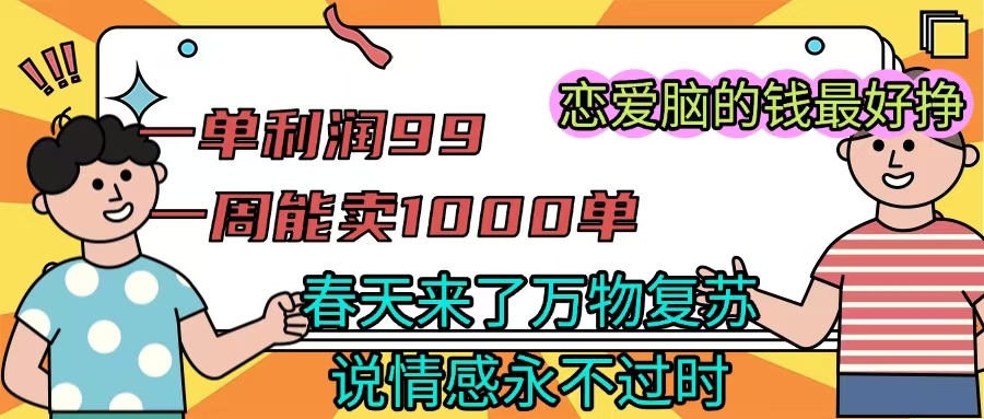 《一单利润99 一周能出1000单，春天来了，万物复苏，恋爱脑的钱最好赚》-网赚资源网