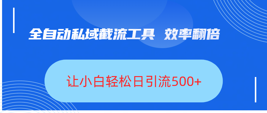 全自动私域截流工具，效率翻倍，让小白轻松日引流500+-网赚资源网