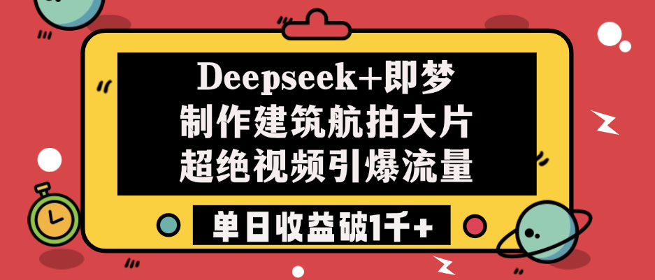 Deepseek+即梦制作建筑航拍大片，超绝视频引爆流量，单日收益破1千+-网赚资源网