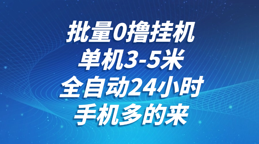 批量0撸全自动挂机，单机3-5米，全自动24小时，手机多的来，不养鸡，无风控，无网络限制-网赚资源网