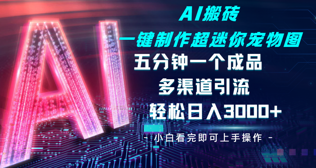 Ai 搬砖一键制作超迷你宠物图，五分钟一个成品，多渠道引流，轻松日入 3000-网赚资源网