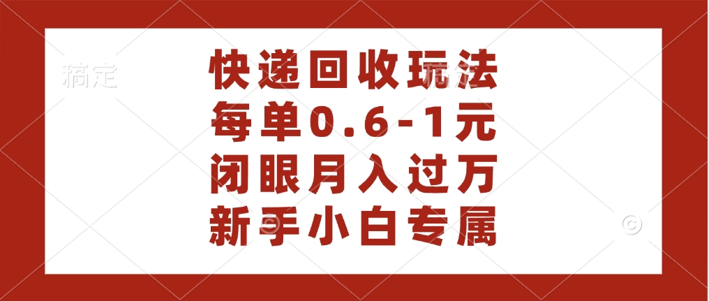 快递回收自助玩法，每单收益0.6到1元，闭眼也能月入一万，适合新手小白-网赚资源网