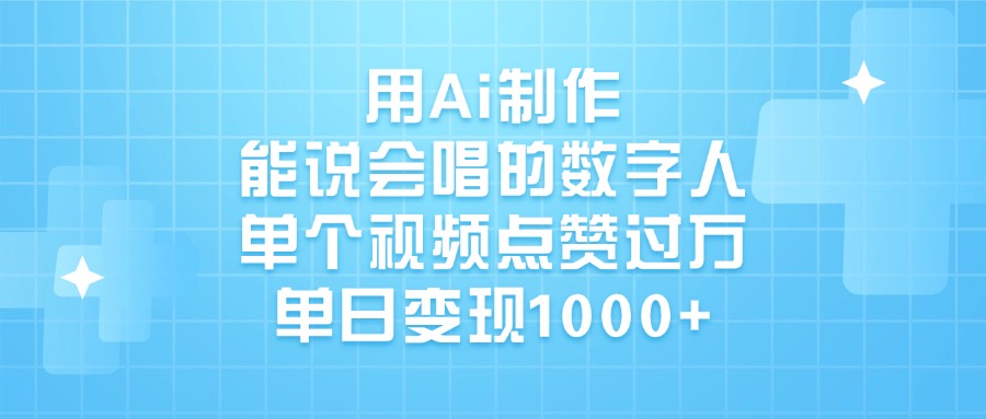 用Ai制作，能说会唱的数字人，单个视频点赞过万，单日变现1000+-网赚资源网