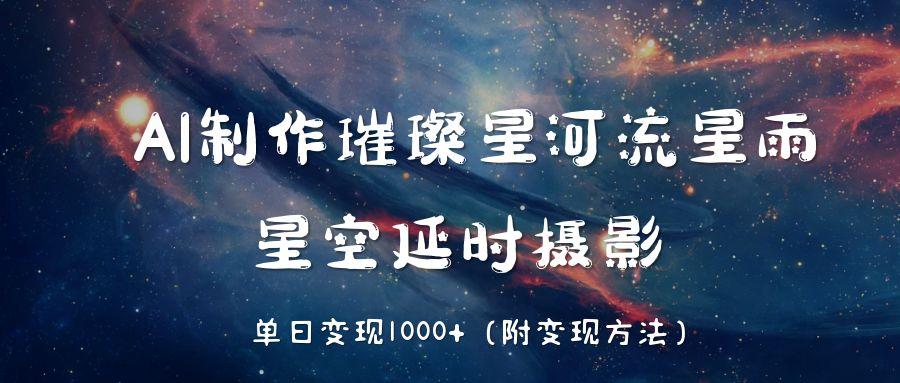 AI制作璀璨星河流星雨，星空延时摄影，单日变现1000+-网赚资源网