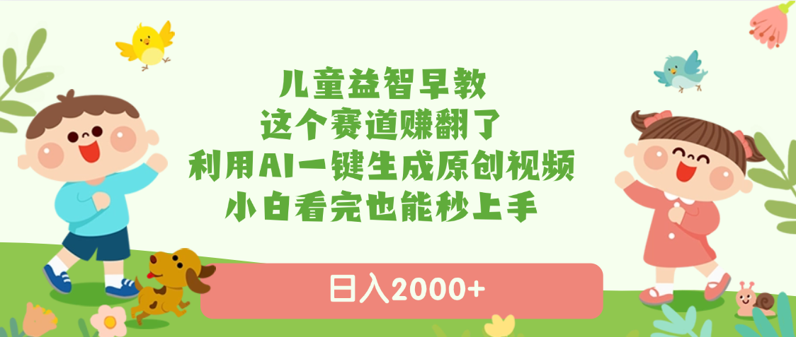 儿童益智早教，这个赛道赚翻了，利用AI一键生成原创视频，日入2000+，小白看完也能秒上手-网赚资源网