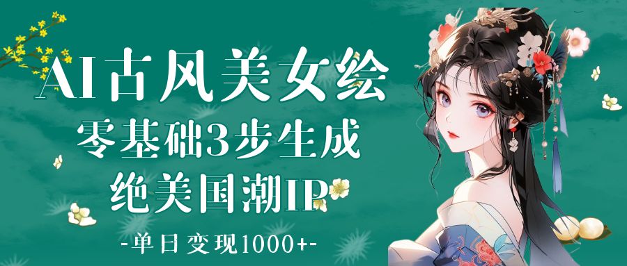 AI古风美女绘：零基础3步生成绝美国潮IP 单日变现1000+-网赚资源网