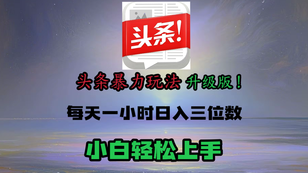 头条文章最新玩法，小白轻松操作，单账号可日入三位数。-网赚资源网