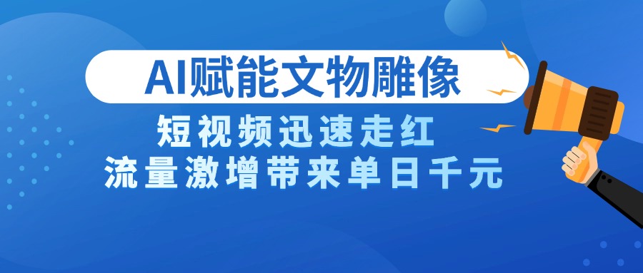 AI技术赋能文物雕像创作，短视频迅速走红，流量激增带来单日千元-网赚资源网