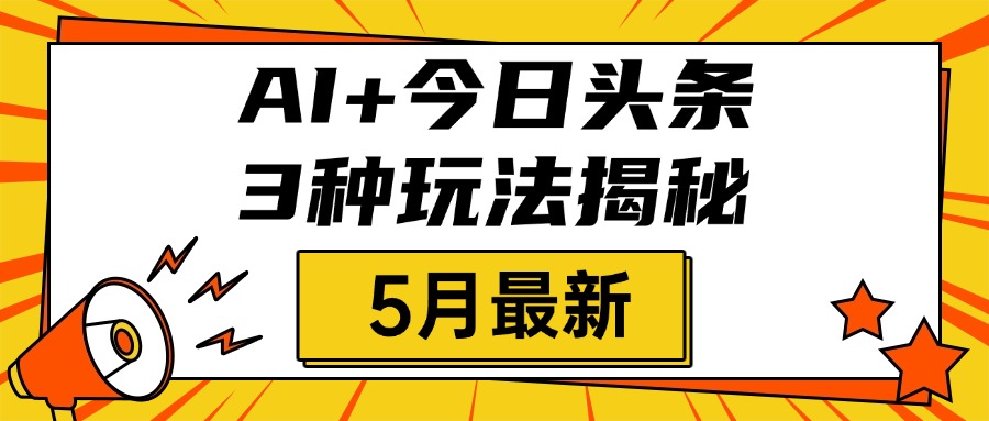 AI+今日头条三种玩法揭秘，2025年5月最新，照搬流程次日见收益-网赚资源网