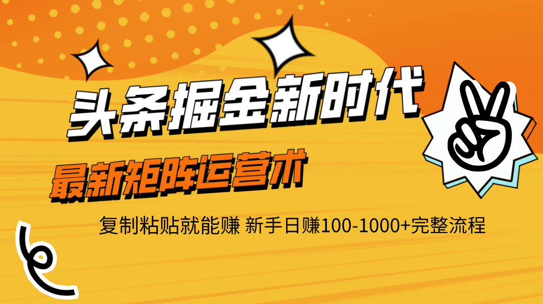 头条掘金新时代 最新矩阵运营术 复制粘贴就能赚 新手日赚100-1000+完整流程-网赚资源网