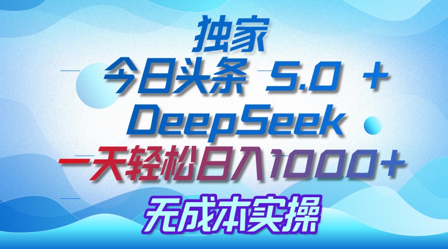 独家揭秘：今日头条 5.0 和 DeepSeek，无成本日入 1000 + 的实操秘诀-网赚资源网
