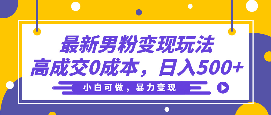 最新男粉变现玩法，高成交0成本，小白可做，轻松日入500+-网赚资源网