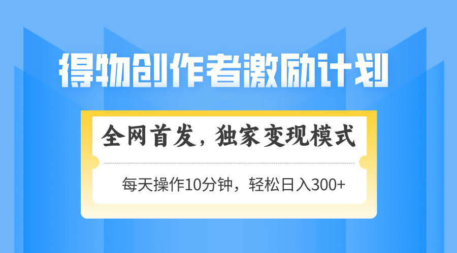 得物创作者激励，独家变现模式，轻松上手，日入3张+ 可矩阵、可放大-网赚资源网